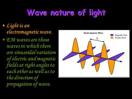 Wave nature of light Light is an electromagnetic wave. EM waves are those waves in which there are sinusoidal variation of electric and magnetic fields.