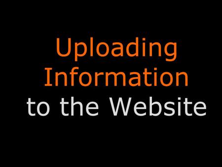 Uploading Information to the Website. Uploading Information Uploading information to the website is very simple. Our website is updated through a system.