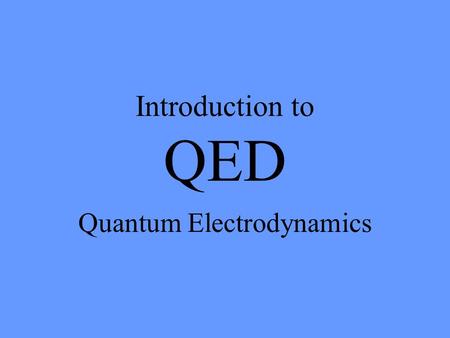 Introduction to QED Quantum Electrodynamics. Introduction Created in 1929 by a number of scientists to describe the interaction of light and matter Melding.