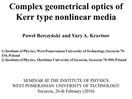 Complex geometrical optics of Kerr type nonlinear media Paweł Berczyński and Yury A. Kravtsov 1) Institute of Physics, West Pomeranian University of Technology,