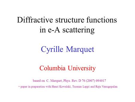 Diffractive structure functions in e-A scattering Cyrille Marquet Columbia University based on C. Marquet, Phys. Rev. D 76 (2007) 094017 + paper in preparation.