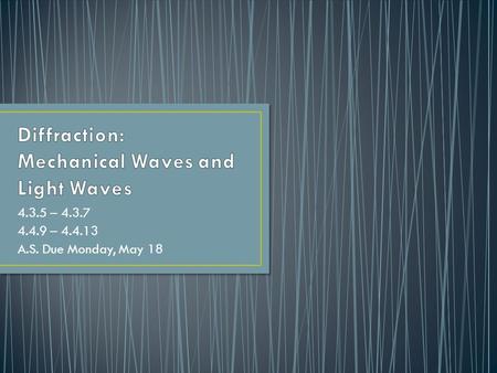 4.3.5 – 4.3.7 4.4.9 – 4.4.13 A.S. Due Monday, May 18.