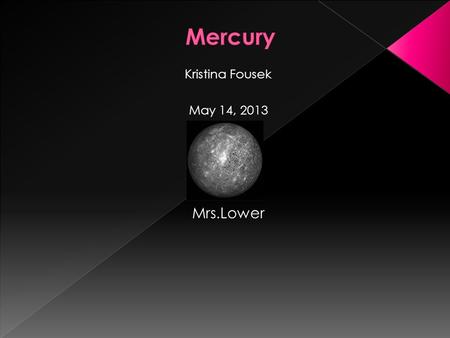 Kristina Fousek May 14, 2013 Mrs.Lower  *It is the smallest planet in are solar system.