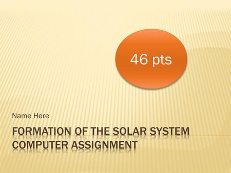 Name Here 46 pts. Zoom in and explore the solar system for 5-7 minutes… write down 10 observations from this animation… 1. 2. 3. 4. 5 pts.