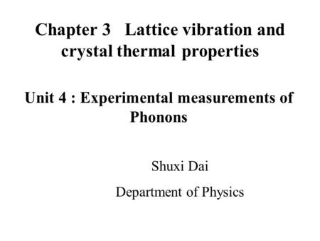 Chapter 3 Lattice vibration and crystal thermal properties Shuxi Dai Department of Physics Unit 4 : Experimental measurements of Phonons.