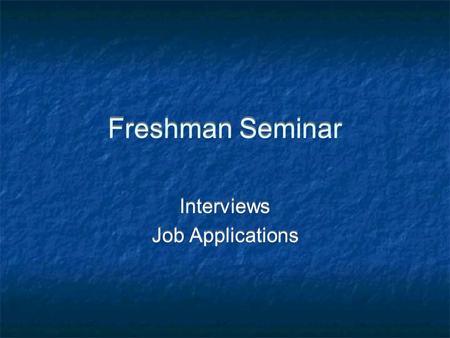 Freshman Seminar Interviews Job Applications Interviews Job Applications.