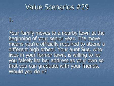 Value Scenarios #29 1. Your family moves to a nearby town at the beginning of your senior year. The move means you're officially required to attend a different.