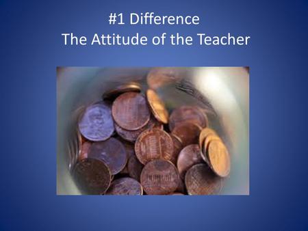 #1 Difference The Attitude of the Teacher. Three Major Attitudes Positive Negative Indifferent I believe there is the fourth attitude – THE GROWTH MINDSET.