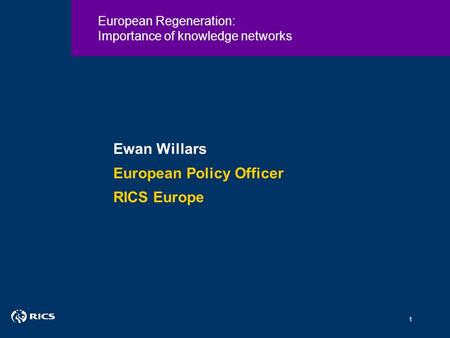 Click to edit Master title style 1 European Regeneration: Importance of knowledge networks Ewan Willars European Policy Officer RICS Europe.