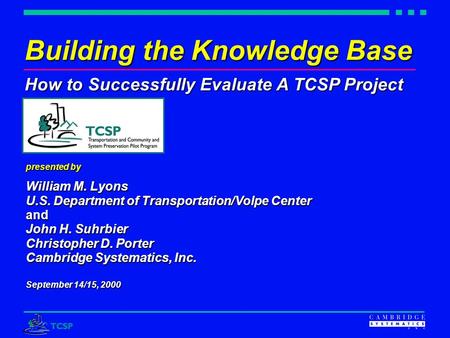 Building the Knowledge Base How to Successfully Evaluate A TCSP Project presented by William M. Lyons U.S. Department of Transportation/Volpe Center and.