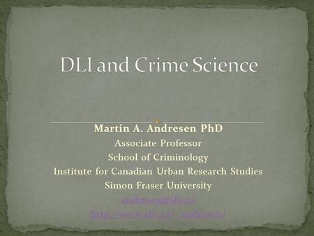 Martin A. Andresen PhD Associate Professor School of Criminology Institute for Canadian Urban Research Studies Simon Fraser University