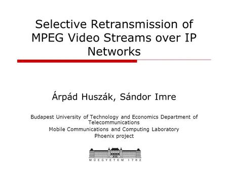 Selective Retransmission of MPEG Video Streams over IP Networks Árpád Huszák, Sándor Imre Budapest University of Technology and Economics Department of.