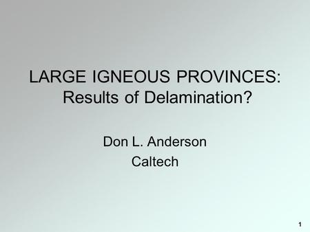 1 LARGE IGNEOUS PROVINCES: Results of Delamination? Don L. Anderson Caltech.