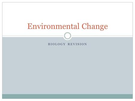 BIOLOGY REVISION Environmental Change. Environmental change is defined as a change or disturbance of the environment by natural ecological processes Life.