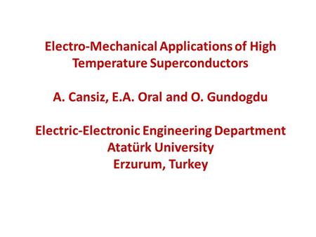 Electro-Mechanical Applications of High Temperature Superconductors A. Cansiz, E.A. Oral and O. Gundogdu Electric-Electronic Engineering Department Atatürk.