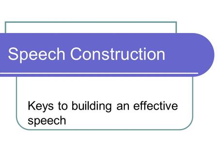 Speech Construction Keys to building an effective speech.