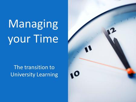 Managing your Time The transition to University Learning.