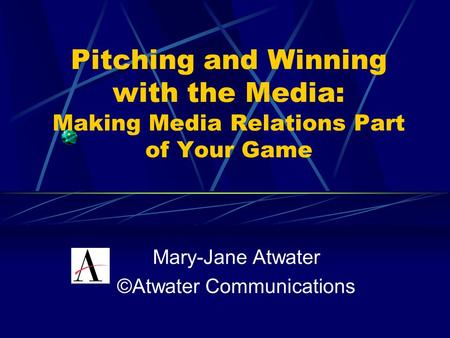 Pitching and Winning with the Media: Making Media Relations Part of Your Game Mary-Jane Atwater ©Atwater Communications.