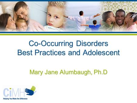 Co-Occurring Disorders Best Practices and Adolescent Mary Jane Alumbaugh, Ph.D.