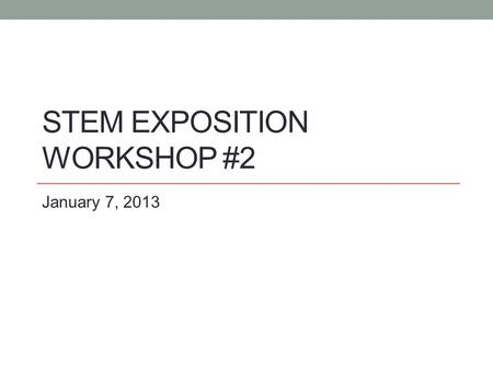 STEM EXPOSITION WORKSHOP #2 January 7, 2013. Check in with participants How's it going? Any issues we can help with? How many students are you working.