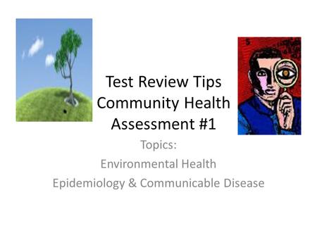 Test Review Tips Community Health Assessment #1 Topics: Environmental Health Epidemiology & Communicable Disease.