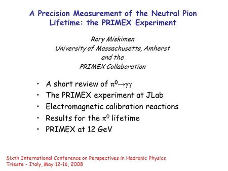 A Precision Measurement of the Neutral Pion Lifetime: the PRIMEX Experiment Rory Miskimen University of Massachusetts, Amherst and the PRIMEX Collaboration.