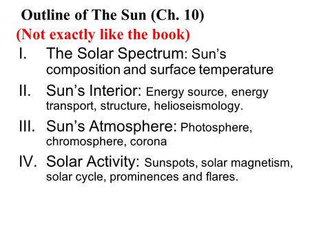 I.The Solar Spectrum : Sun’s composition and surface temperature II.Sun’s Interior: Energy source, energy transport, structure, helioseismology. III.Sun’s.