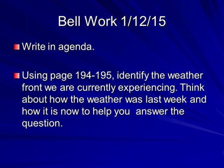 Bell Work 1/12/15 Write in agenda. Using page 194-195, identify the weather front we are currently experiencing. Think about how the weather was last week.