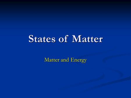 States of Matter Matter and Energy.