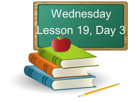 Wednesday Lesson 19, Day 3. Objective: To listen and respond appropriately to oral communication. Question of the Day: Rabbits hop. Frogs leap. Name some.