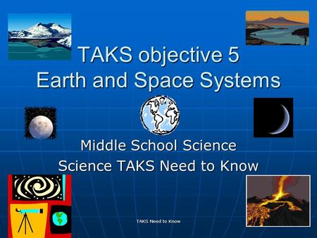 TAKS Need to Know 1 TAKS objective 5 Earth and Space Systems Middle School Science Science TAKS Need to Know.