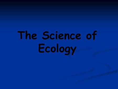 The Science of Ecology. Introduction to Ecology What is ecology? -Greek Oikos = the home or household -ology = study of -The study of the distribution.