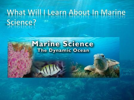 Some of the topics to be covered in this course: Describe the methods used by marine scientists List the major components and properties of seawater.