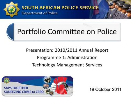 Portfolio Committee on Police Presentation: 2010/2011 Annual Report Programme 1: Administration Technology Management Services 19 October 2011.