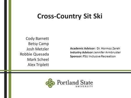 Cross-Country Sit Ski Cody Barnett Betsy Camp Josh Metzler Robbie Quesada Mark Scheel Alex Triplett Academic Advisor: Dr. Hormoz Zareh Industry Advisor: