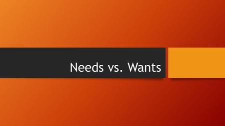 Needs vs. Wants.