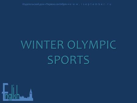 Издательский дом «Первое сентября» www.1september.ru WINTER OLYMPIC SPORTS.