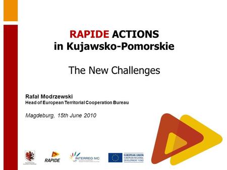 Rafał Modrzewski Head of European Territorial Cooperation Bureau Magdeburg, 15th June 2010 RAPIDE ACTIONS in Kujawsko-Pomorskie The New Challenges.