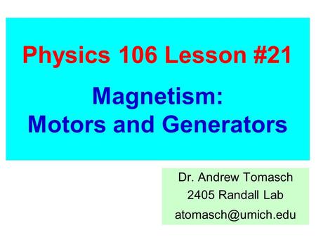 Physics 106 Lesson #21 Magnetism: Motors and Generators Dr. Andrew Tomasch 2405 Randall Lab