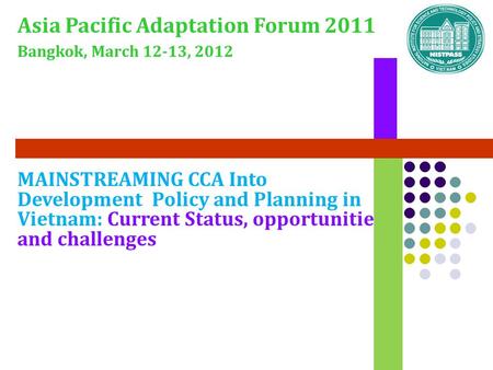 MAINSTREAMING CCA Into Development Policy and Planning in Vietnam: Current Status, opportunities and challenges Asia Pacific Adaptation Forum 2011 Bangkok,