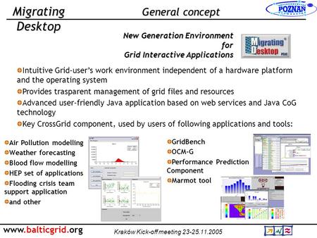 Www.balticgrid.org Kraków Kick-off meeting 23-25.11.2005 Migrating Desktop General concept Intuitive Grid-user’s work environment independent of a hardware.