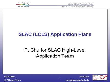 Paul Chu SLAC App. 10/14/2007 1 SLAC (LCLS) Application Plans P. Chu for SLAC High-Level Application Team.