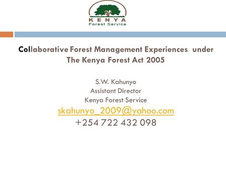 Collaborative Forest Management Experiences under The Kenya Forest Act 2005 S.W. Kahunyo Assistant Director Kenya Forest Service