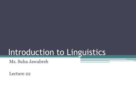 Introduction to Linguistics Ms. Suha Jawabreh Lecture 22.