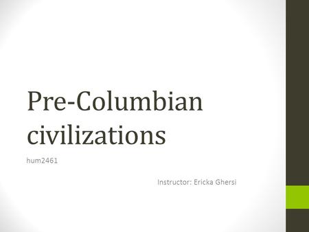 Pre-Columbian civilizations hum2461 Instructor: Ericka Ghersi.