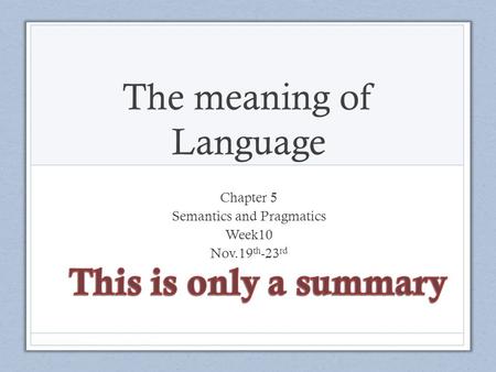 The meaning of Language Chapter 5 Semantics and Pragmatics Week10 Nov.19 th -23 rd.