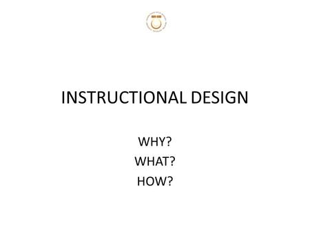 INSTRUCTIONAL DESIGN WHY? WHAT? HOW?. WHY YOU NEED ID? TO PROVIDE A GUIDE TO EFFECTIVE TRAINING – LEARNING EFFECTIVELY – STRATEGY TO HELP COURSE DEVELOPER.