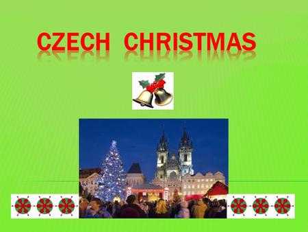  Christmas Eve (24th December) is celebrated as „Štědrý den“, which means open-handed day“  Gifts are brought by „ Ježíšek“ (baby Jesus)