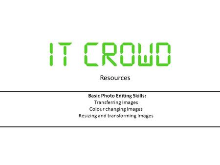Resources Basic Photo Editing Skills: Transferring Images Colour changing Images Resizing and transforming Images.