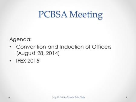 PCBSA Meeting PCBSA Meeting Agenda: Convention and Induction of Officers (August 28, 2014) IFEX 2015 July 12, 2014 – Manila Polo Club.